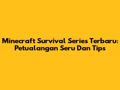 Minecraft Survival Series Terbaru: Petualangan Seru Dan Tips