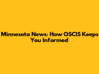 Minnesota News: How OSCIS Keeps You Informed
