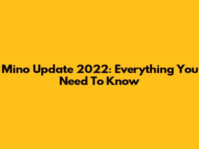 Mino Update 2022: Everything You Need To Know