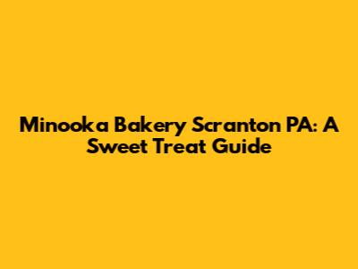 Minooka Bakery Scranton PA: A Sweet Treat Guide