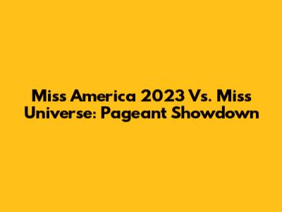 Miss America 2023 Vs. Miss Universe: Pageant Showdown