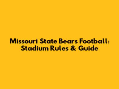 Missouri State Bears Football: Stadium Rules & Guide