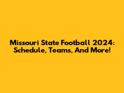 Missouri State Football 2024: Schedule, Teams, And More!