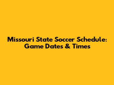 Missouri State Soccer Schedule: Game Dates & Times
