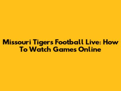 Missouri Tigers Football Live: How To Watch Games Online