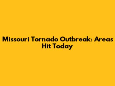 Missouri Tornado Outbreak: Areas Hit Today