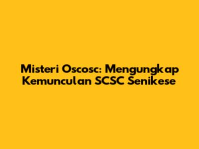 Misteri Oscosc: Mengungkap Kemunculan SCSC Senikese