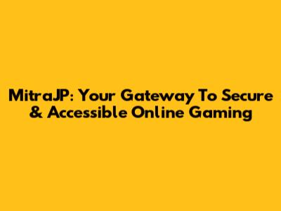MitraJP: Your Gateway To Secure & Accessible Online Gaming