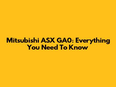 Mitsubishi ASX GA0: Everything You Need To Know