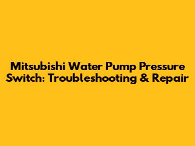 Mitsubishi Water Pump Pressure Switch: Troubleshooting & Repair