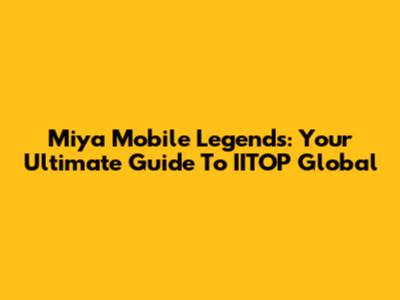 Miya Mobile Legends: Your Ultimate Guide To IITOP Global