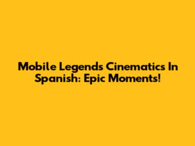 Mobile Legends Cinematics In Spanish: Epic Moments!