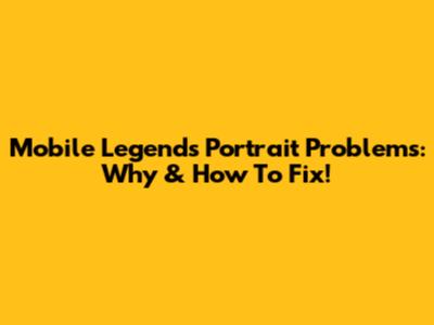 Mobile Legends Portrait Problems: Why & How To Fix!