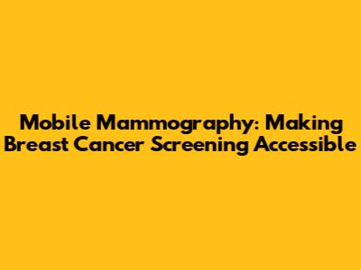 Mobile Mammography: Making Breast Cancer Screening Accessible