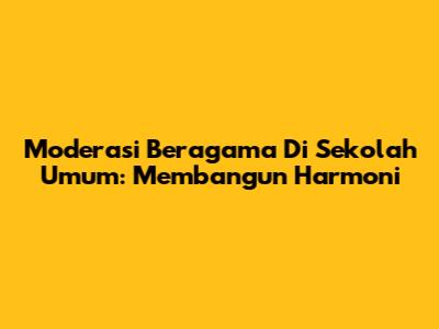 Moderasi Beragama Di Sekolah Umum: Membangun Harmoni