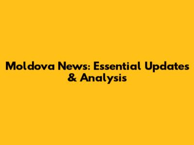 Moldova News: Essential Updates & Analysis
