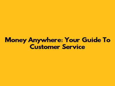 Money Anywhere: Your Guide To Customer Service