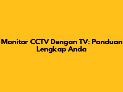 Monitor CCTV Dengan TV: Panduan Lengkap Anda