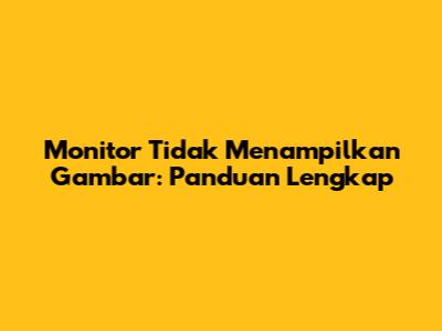 Monitor Tidak Menampilkan Gambar: Panduan Lengkap