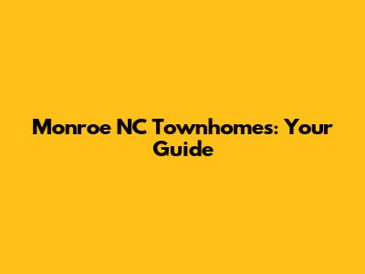 Monroe NC Townhomes: Your Guide