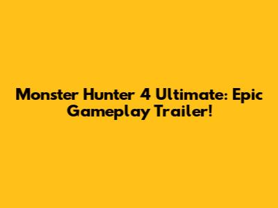 Monster Hunter 4 Ultimate: Epic Gameplay Trailer!