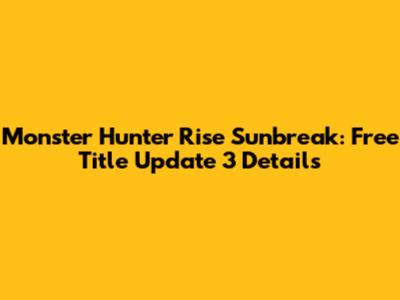 Monster Hunter Rise Sunbreak: Free Title Update 3 Details