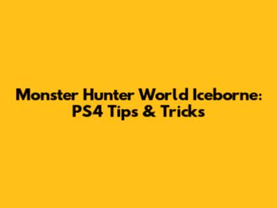 Monster Hunter World Iceborne: PS4 Tips & Tricks