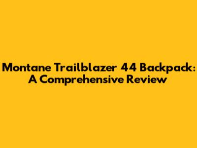 Montane Trailblazer 44 Backpack: A Comprehensive Review
