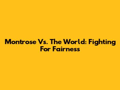 Montrose Vs. The World: Fighting For Fairness