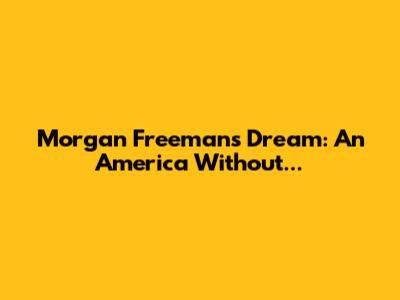Morgan Freeman's Dream: An America Without...