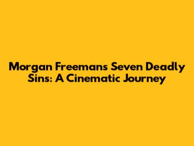 Morgan Freeman's Seven Deadly Sins: A Cinematic Journey