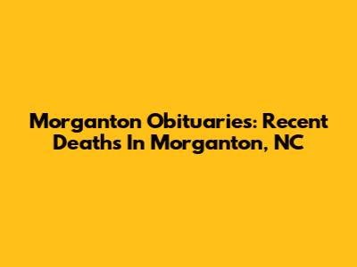 Morganton Obituaries: Recent Deaths In Morganton, NC