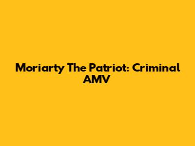Moriarty The Patriot: Criminal AMV