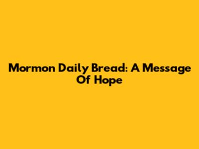 Mormon Daily Bread: A Message Of Hope