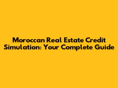 Moroccan Real Estate Credit Simulation: Your Complete Guide
