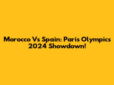 Morocco Vs Spain: Paris Olympics 2024 Showdown!
