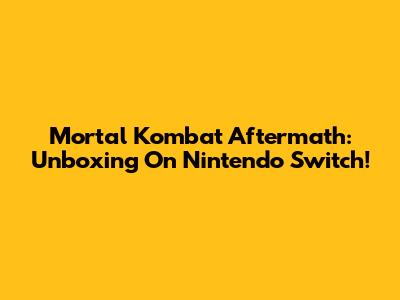 Mortal Kombat Aftermath: Unboxing On Nintendo Switch!