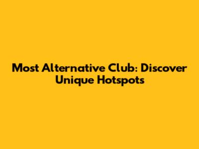 Most Alternative Club: Discover Unique Hotspots