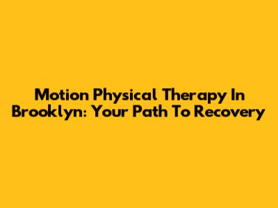 Motion Physical Therapy In Brooklyn: Your Path To Recovery