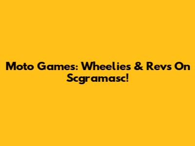 Moto Games: Wheelies & Revs On Scgramasc!