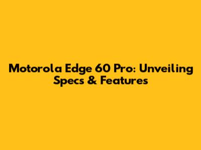 Motorola Edge 60 Pro: Unveiling Specs & Features