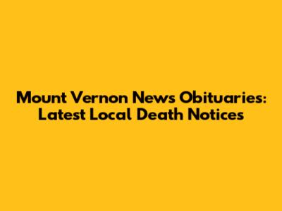 Mount Vernon News Obituaries: Latest Local Death Notices