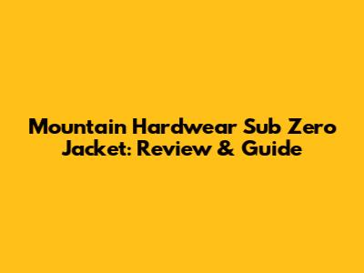 Mountain Hardwear Sub Zero Jacket: Review & Guide