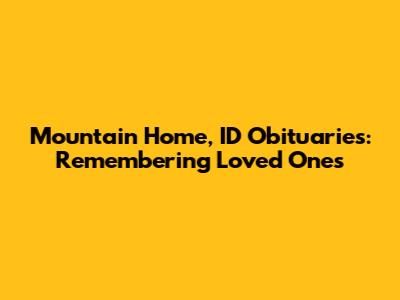Mountain Home, ID Obituaries: Remembering Loved Ones