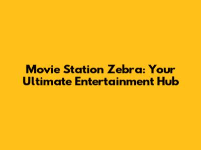 Movie Station Zebra: Your Ultimate Entertainment Hub