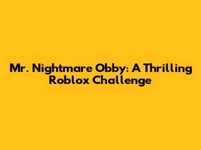 Mr. Nightmare Obby: A Thrilling Roblox Challenge