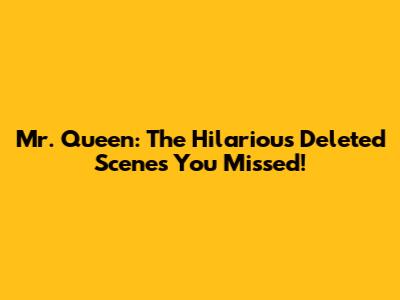 Mr. Queen: The Hilarious Deleted Scenes You Missed!