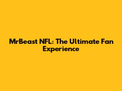 MrBeast NFL: The Ultimate Fan Experience
