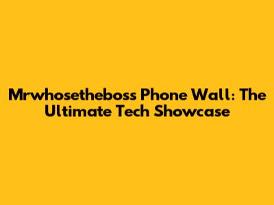 Mrwhosetheboss Phone Wall: The Ultimate Tech Showcase