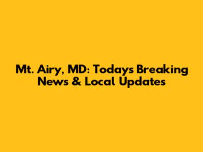Mt. Airy, MD: Today's Breaking News & Local Updates